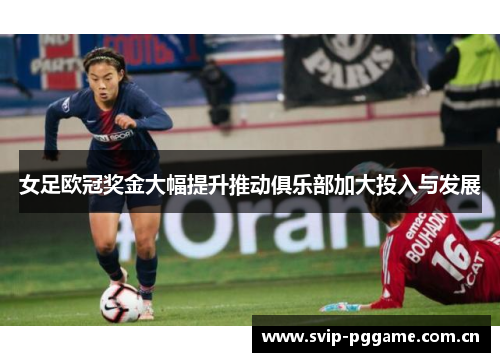 女足欧冠奖金大幅提升推动俱乐部加大投入与发展 女足欧冠奖金大幅提升推动俱乐部加大投入与发展